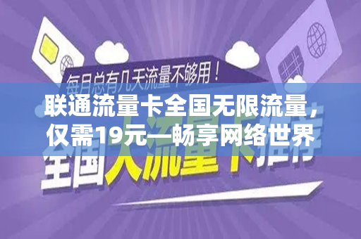 联通流量卡全国无限流量，仅需19元—畅享网络世界的新选择