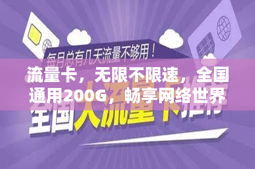 流量卡，无限不限速，全国通用200G，畅享网络世界