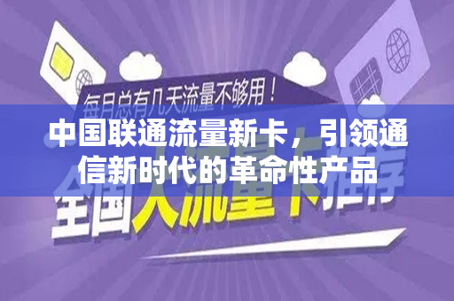中国联通流量新卡，引领通信新时代的革命性产品