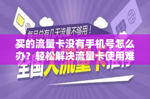 买的流量卡没有手机号怎么办？轻松解决流量卡使用难题