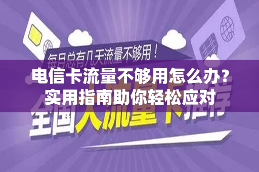 电信卡流量不够用怎么办？实用指南助你轻松应对