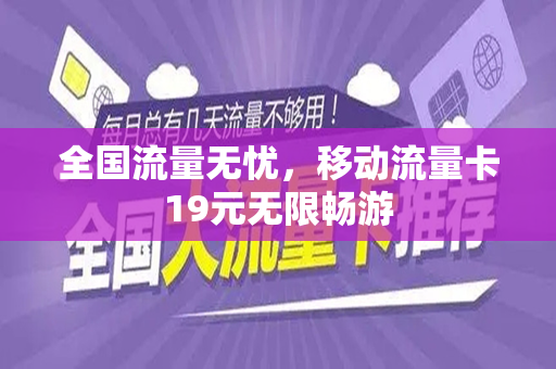 全国流量无忧，移动流量卡19元无限畅游