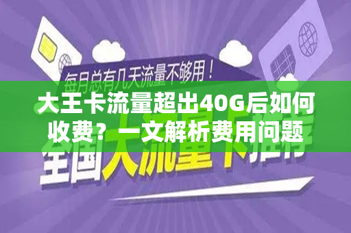 大王卡流量超出40G后如何收费？一文解析费用问题