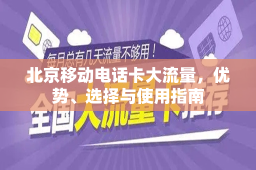 北京移动电话卡大流量，优势、选择与使用指南