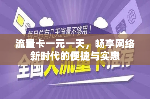 流量卡一元一天，畅享网络新时代的便捷与实惠