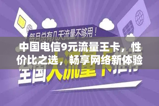 中国电信9元流量王卡，性价比之选，畅享网络新体验