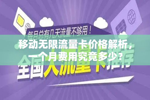 移动无限流量卡价格解析，一个月费用究竟多少？