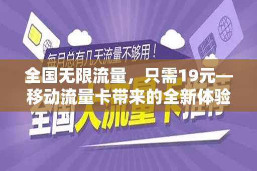 全国无限流量，只需19元—移动流量卡带来的全新体验