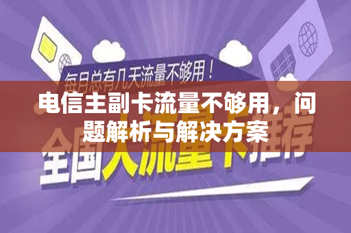 电信主副卡流量不够用，问题解析与解决方案