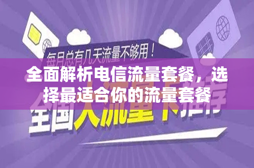 全面解析电信流量套餐，选择最适合你的流量套餐