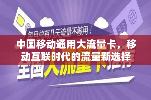 中国移动通用大流量卡，移动互联时代的流量新选择