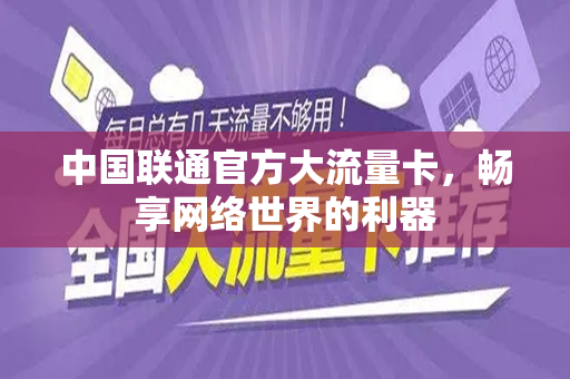 中国联通官方大流量卡，畅享网络世界的利器