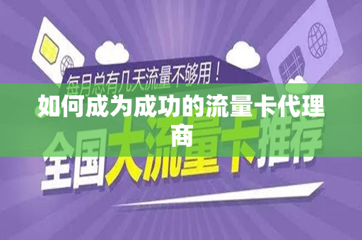 如何成为成功的流量卡代理商