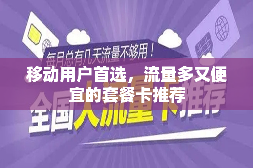 移动用户首选，流量多又便宜的套餐卡推荐