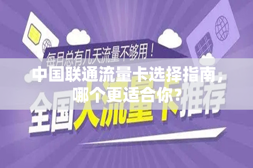 中国联通流量卡选择指南，哪个更适合你？