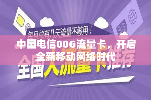 中国电信00G流量卡，开启全新移动网络时代