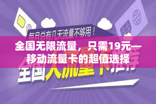 全国无限流量，只需19元—移动流量卡的超值选择