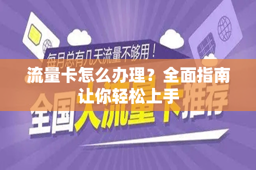 流量卡怎么办理？全面指南让你轻松上手