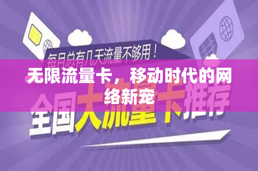 无限流量卡，移动时代的网络新宠