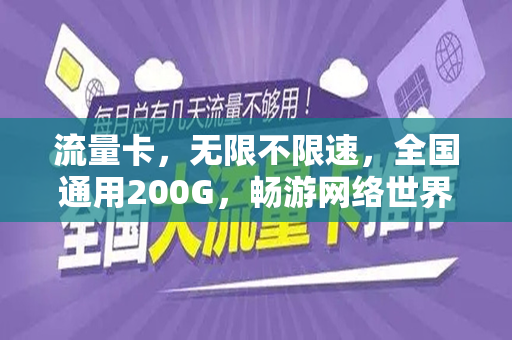 流量卡，无限不限速，全国通用200G，畅游网络世界的新选择