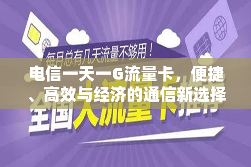 电信一天一G流量卡，便捷、高效与经济的通信新选择