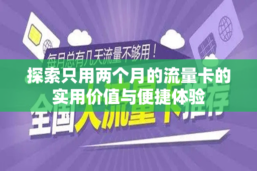 探索只用两个月的流量卡的实用价值与便捷体验