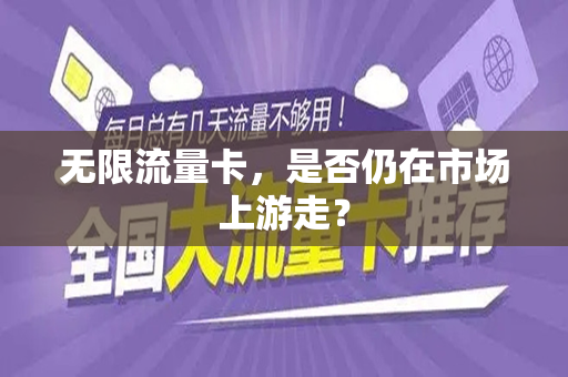 无限流量卡，是否仍在市场上游走？