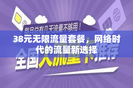 38元无限流量套餐，网络时代的流量新选择