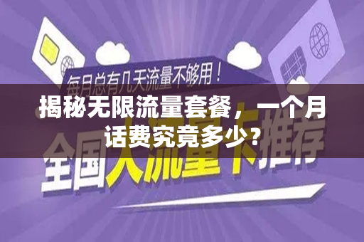 揭秘无限流量套餐，一个月话费究竟多少？