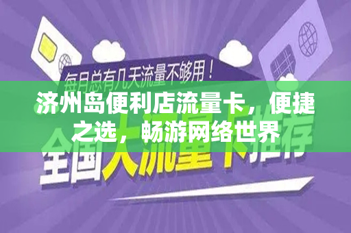 济州岛便利店流量卡，便捷之选，畅游网络世界