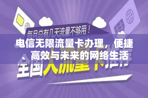 电信无限流量卡办理，便捷、高效与未来的网络生活