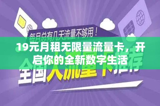 19元月租无限量流量卡，开启你的全新数字生活