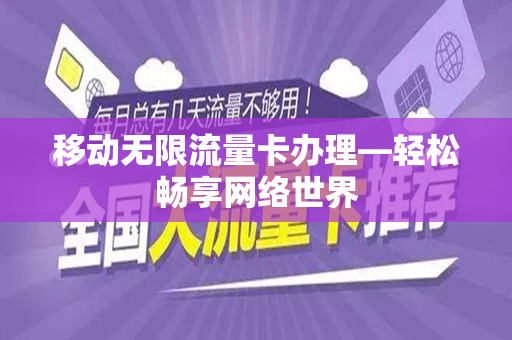 移动无限流量卡办理—轻松畅享网络世界