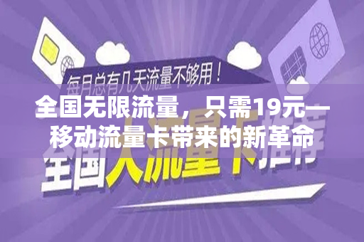 全国无限流量，只需19元—移动流量卡带来的新革命