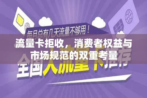 流量卡拒收，消费者权益与市场规范的双重考量