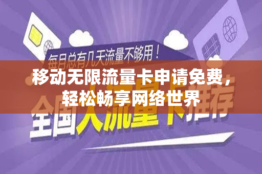 移动无限流量卡申请免费，轻松畅享网络世界