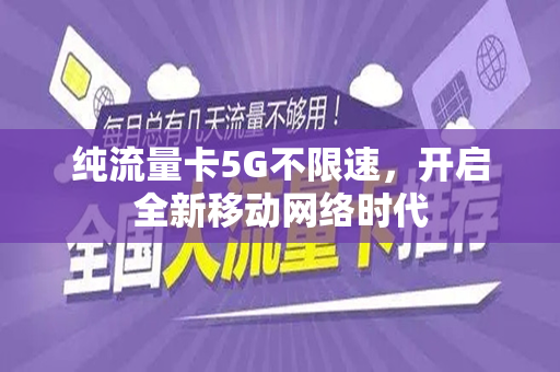 纯流量卡5G不限速，开启全新移动网络时代