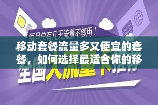 移动套餐流量多又便宜的套餐，如何选择最适合你的移动数据套餐？