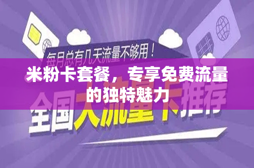 米粉卡套餐，专享免费流量的独特魅力