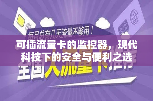 可插流量卡的监控器，现代科技下的安全与便利之选
