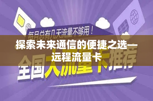 探索未来通信的便捷之选—远程流量卡