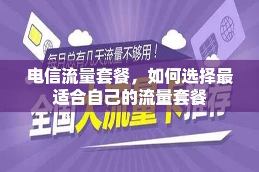 电信流量套餐，如何选择最适合自己的流量套餐