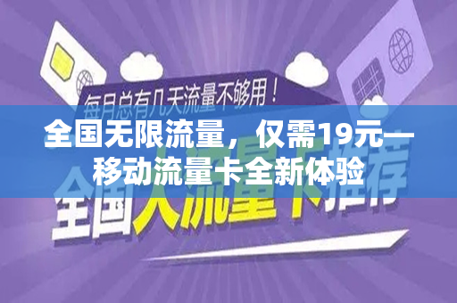 全国无限流量，仅需19元—移动流量卡全新体验