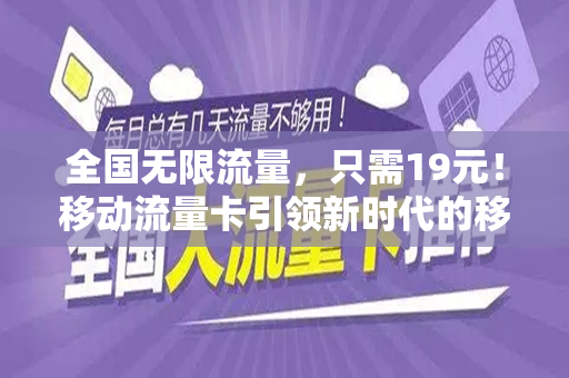 全国无限流量，只需19元！移动流量卡引领新时代的移动通信