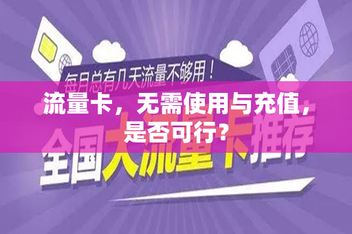 流量卡，无需使用与充值，是否可行？