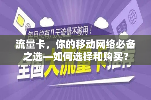 流量卡，你的移动网络必备之选—如何选择和购买？