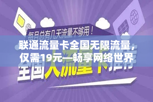 联通流量卡全国无限流量，仅需19元—畅享网络世界的新选择