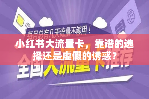 小红书大流量卡，靠谱的选择还是虚假的诱惑？