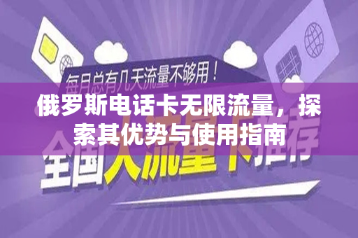 俄罗斯电话卡无限流量，探索其优势与使用指南