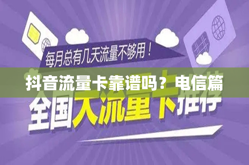 抖音流量卡靠谱吗？电信篇